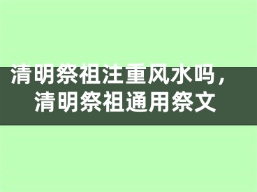 清明祭祖注重风水吗，清明祭祖通用祭文