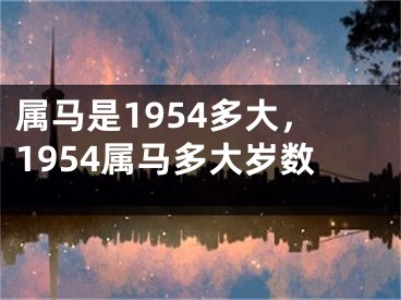 属马是1954多大,1954属马多大岁数