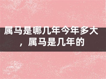 属马是哪几年今年多大，属马是几年的