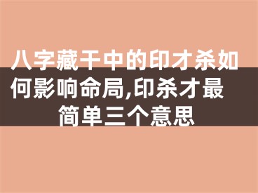 八字藏干中的印才杀如何影响命局,印杀才最简单三个意思