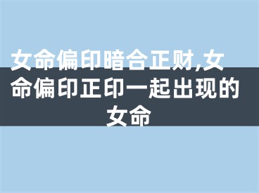 女命偏印暗合正财,女命偏印正印一起出现的女命