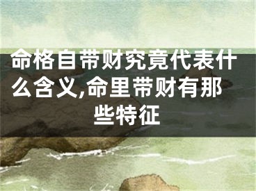 命格自带财究竟代表什么含义,命里带财有那些特征