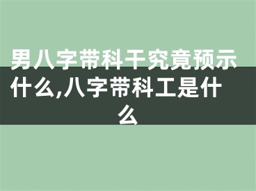 男八字带科干究竟预示什么,八字带科工是什么