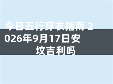 今日五行穿衣指南 2026年9月17日安坟吉利吗