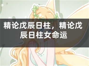 精论戊辰日柱，精论戊辰日柱女命运