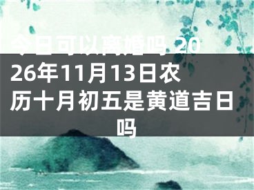 今日可以离婚吗 2026年11月13日农历十月初五是黄道吉日吗