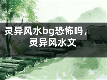 灵异风水bg恐怖吗，灵异风水文
