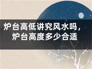 炉台高低讲究风水吗，炉台高度多少合适