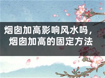 烟囱加高影响风水吗，烟囱加高的固定方法