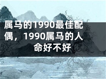 属马的1990最佳配偶，1990属马的人命好不好