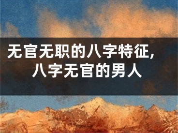 无官无职的八字特征,八字无官的男人