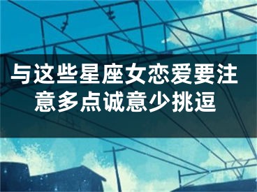 与这些星座女恋爱要注意多点诚意少挑逗