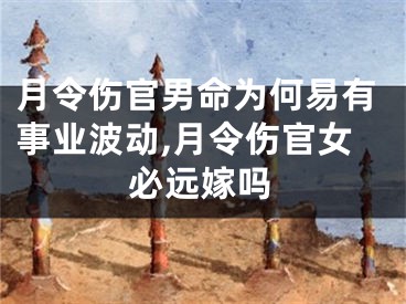 月令伤官男命为何易有事业波动,月令伤官女必远嫁吗