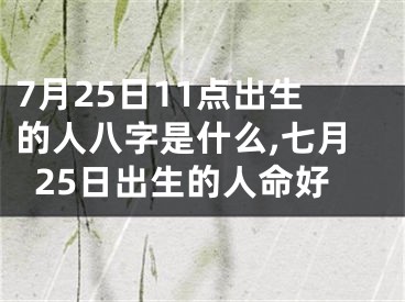 7月25日11点出生的人八字是什么,七月25日出生的人命好