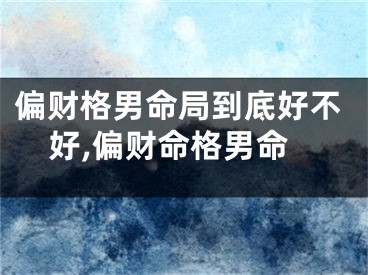 偏财格男命局到底好不好,偏财命格男命