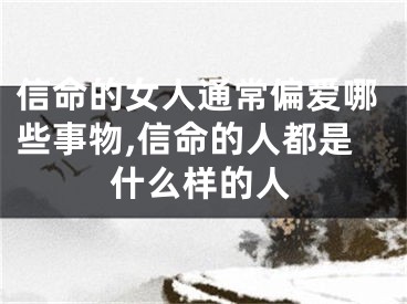 信命的女人通常偏爱哪些事物,信命的人都是什么样的人