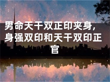 男命天干双正印夹身,身强双印和天干双印正官