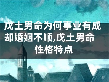 戊土男命为何事业有成却婚姻不顺,戊土男命性格特点