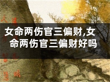 女命两伤官三偏财,女命两伤官三偏财好吗