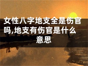 女性八字地支全是伤官吗,地支有伤官是什么意思