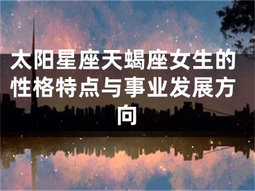 太阳星座天蝎座女生的性格特点与事业发展方向