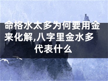 命格水太多为何要用金来化解,八字里金水多代表什么