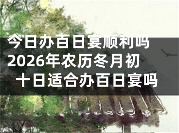 今日办百日宴顺利吗 2026年农历冬月初十日适合办百日宴吗