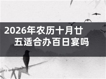 2026年农历十月廿五适合办百日宴吗