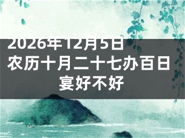 2026年12月5日农历十月二十七办百日宴好不好
