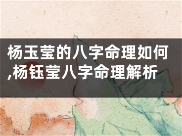 杨玉莹的八字命理如何,杨钰莹八字命理解析