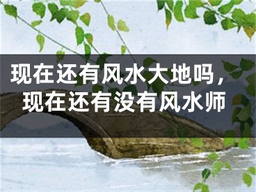 现在还有风水大地吗，现在还有没有风水师