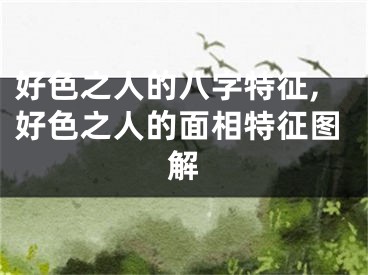 好色之人的八字特征,好色之人的面相特征图解