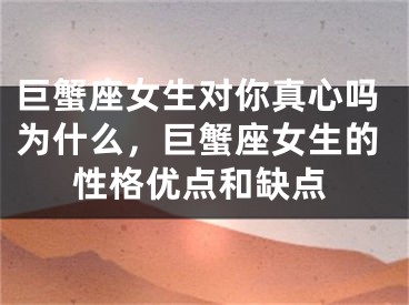 巨蟹座女生对你真心吗为什么，巨蟹座女生的性格优点和缺点