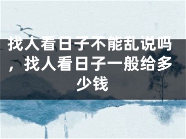 找人看日子不能乱说吗，找人看日子一般给多少钱