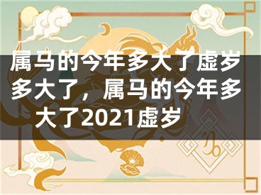 属马的今年多大了虚岁多大了，属马的今年多大了2021虚岁