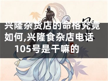 兴隆杂货店的命格究竟如何,兴隆食杂店电话105号是干嘛的