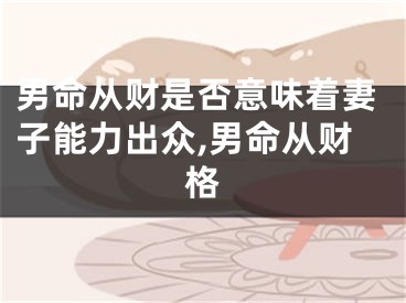 男命从财是否意味着妻子能力出众,男命从财格