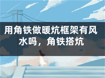 用角铁做暖炕框架有风水吗，角铁搭炕