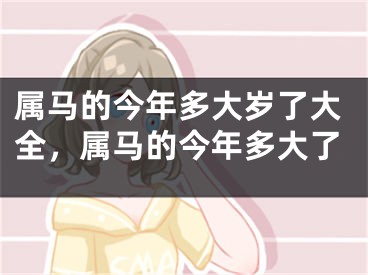属马的今年多大岁了大全，属马的今年多大了