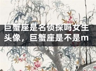 巨蟹座是名侦探吗女生头像，巨蟹座是不是m