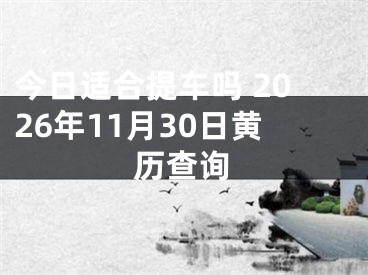 今日适合提车吗 2026年11月30日黄历查询