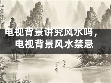 电视背景讲究风水吗，电视背景风水禁忌