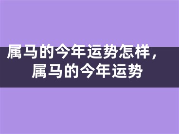 属马的今年运势怎样，属马的今年运势