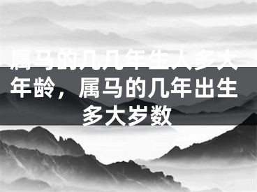 属马的几几年生人多大年龄，属马的几年出生多大岁数