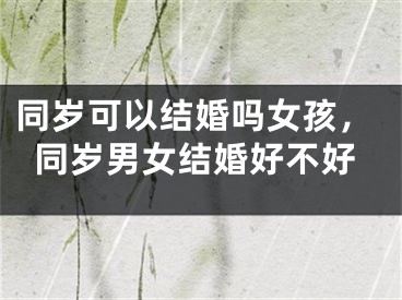同岁可以结婚吗女孩，同岁男女结婚好不好