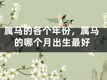 属马的各个年份，属马的哪个月出生最好