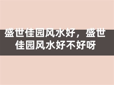 盛世佳园风水好，盛世佳园风水好不好呀