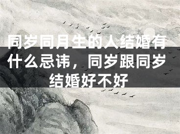 同岁同月生的人结婚有什么忌讳，同岁跟同岁结婚好不好