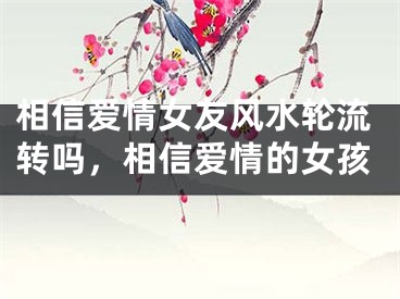 相信爱情女友风水轮流转吗，相信爱情的女孩