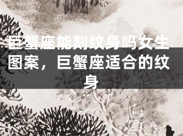 巨蟹座能刻纹身吗女生图案，巨蟹座适合的纹身